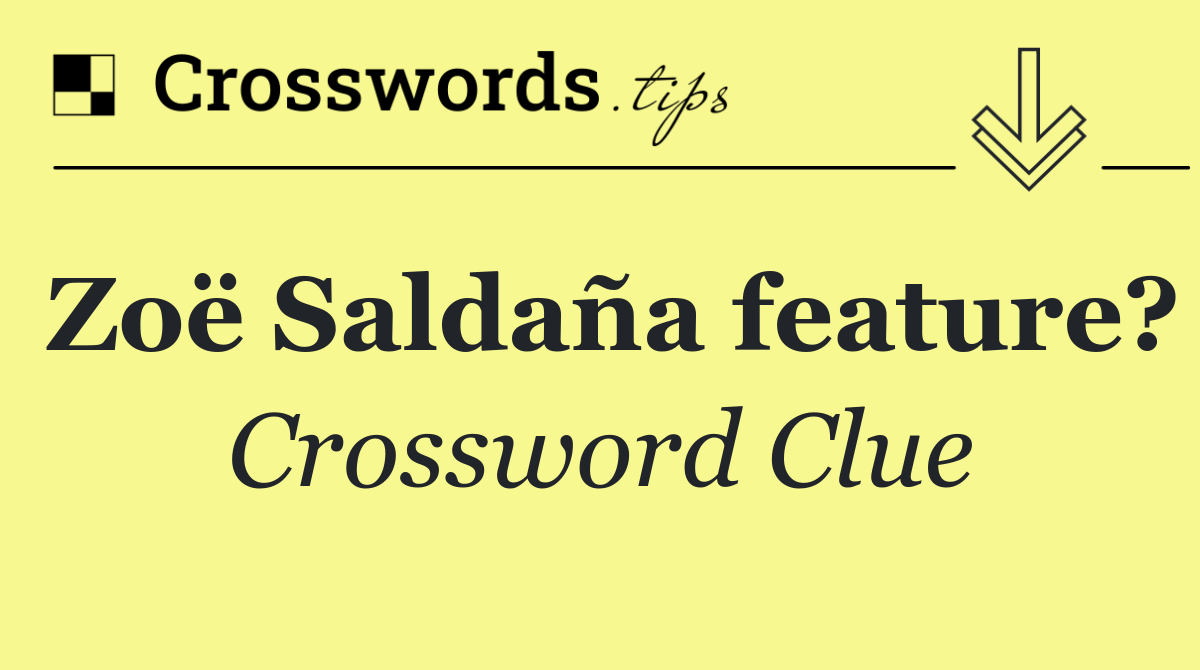 Zoë Saldaña feature?