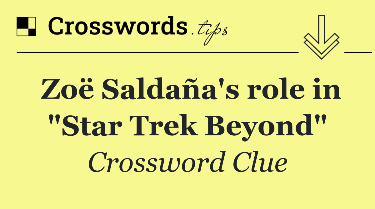Zoë Saldaña's role in "Star Trek Beyond"