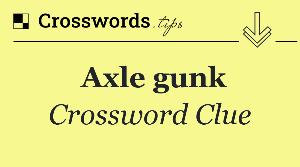 Axle gunk