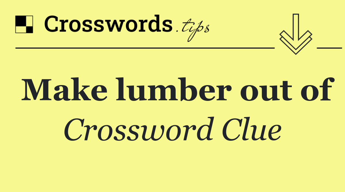 Make lumber out of