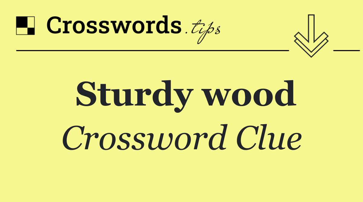Sturdy wood
