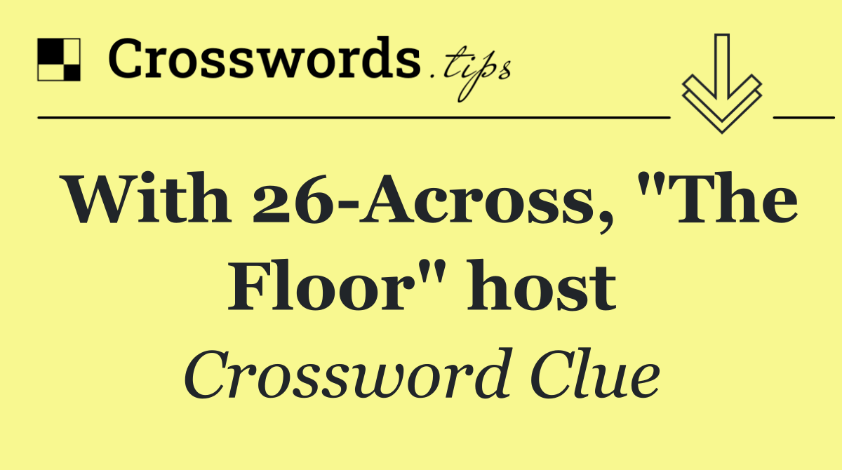 With 26 Across, "The Floor" host