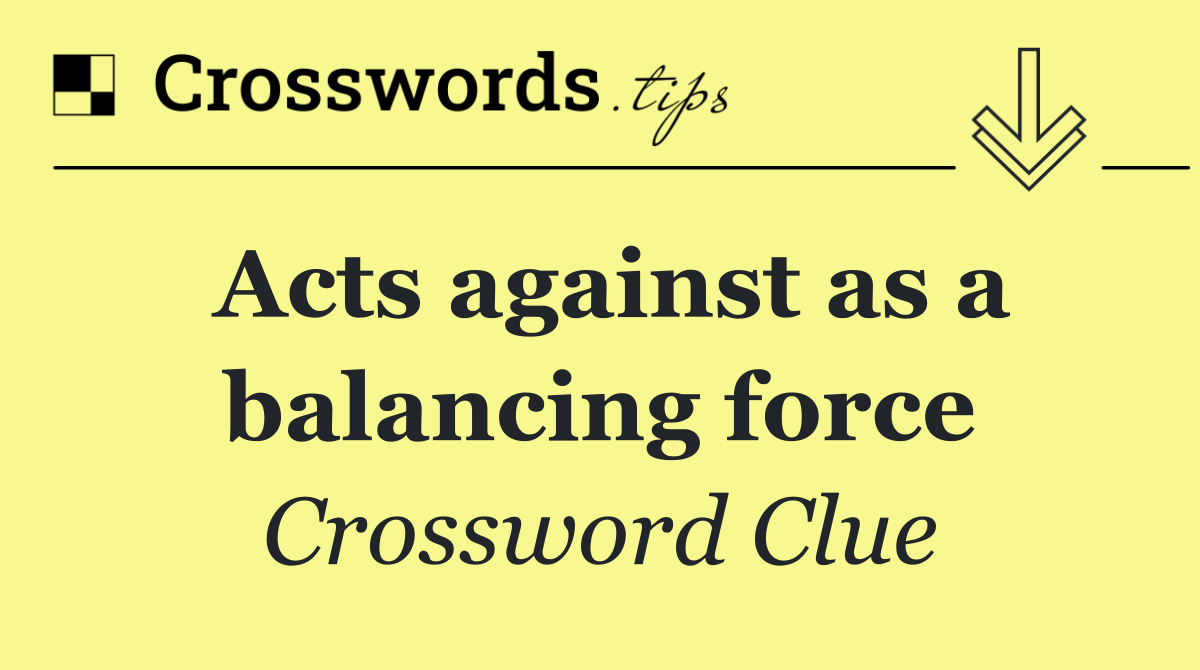 Acts against as a balancing force