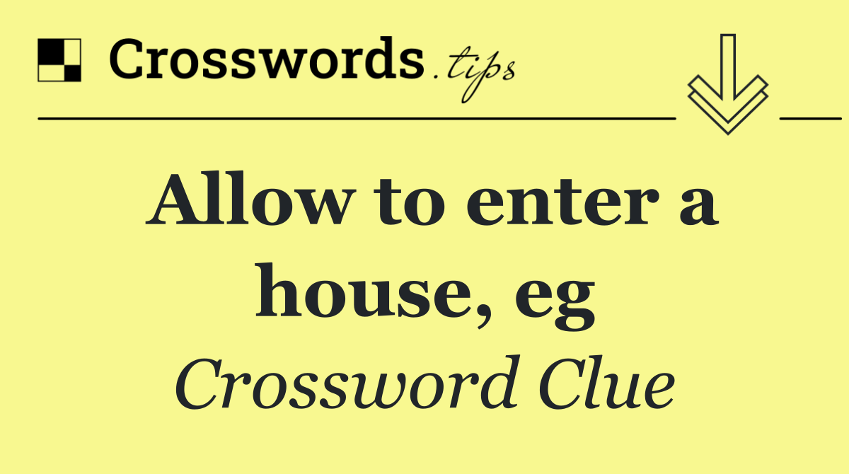 Allow to enter a house, eg