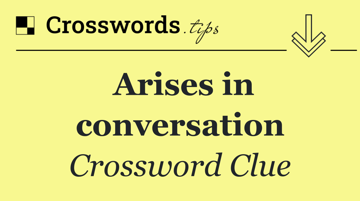 Arises in conversation