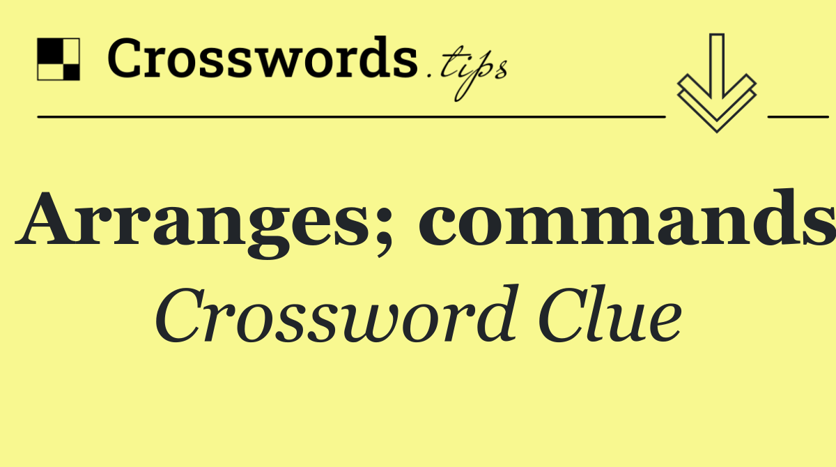 Arranges; commands