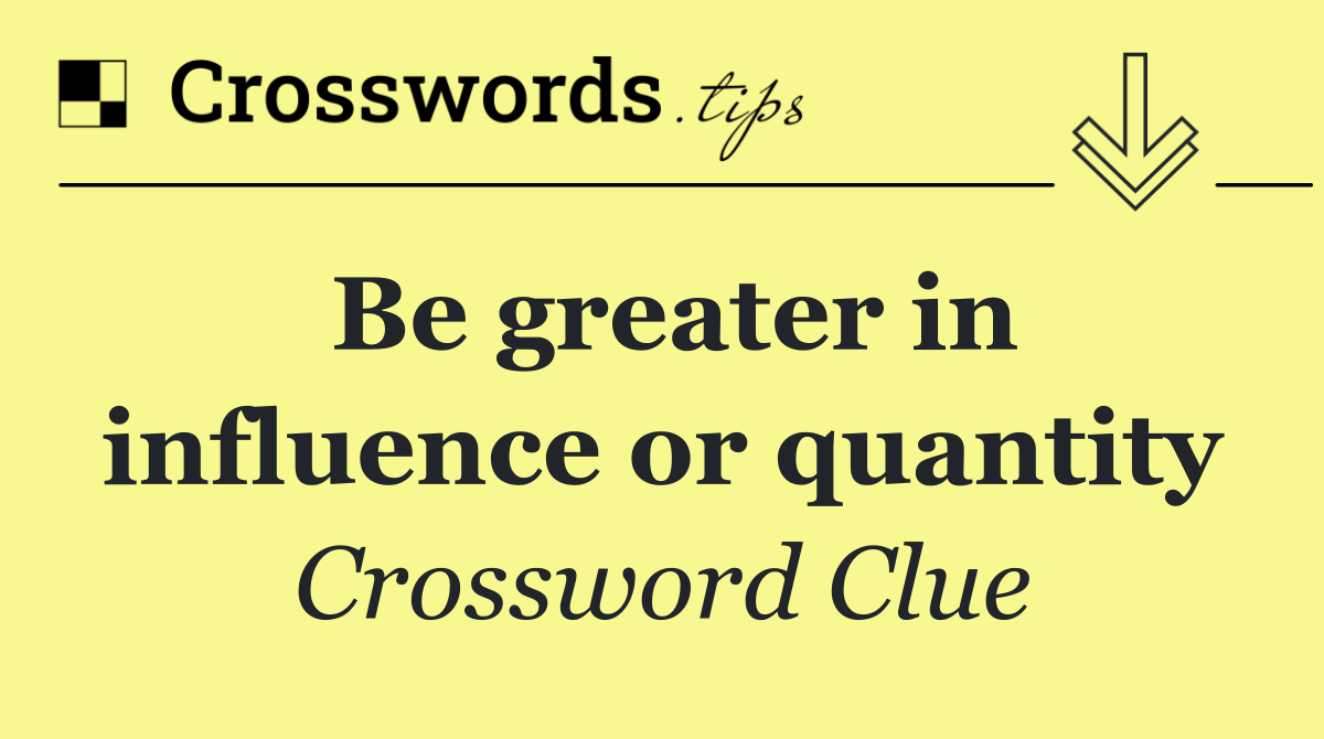 Be greater in influence or quantity