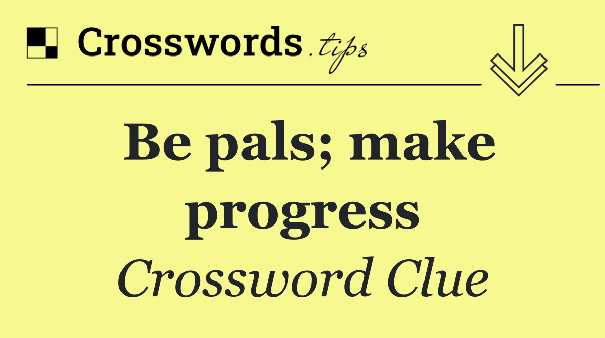 Be pals; make progress