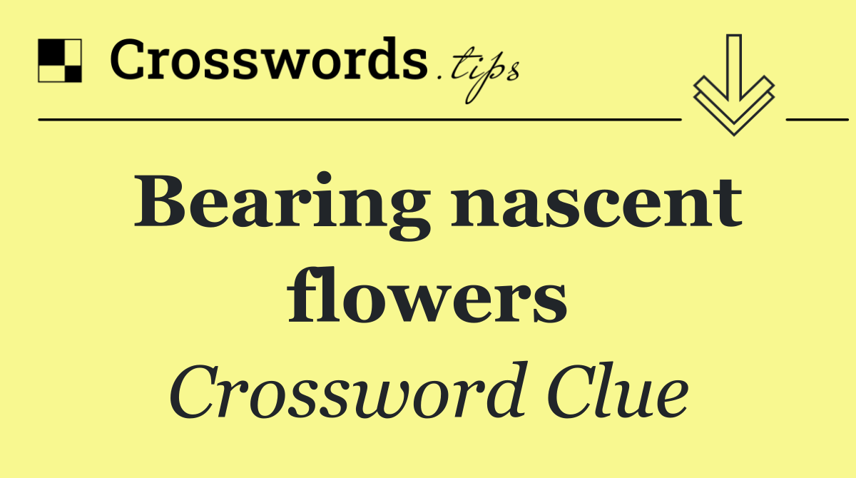 Bearing nascent flowers