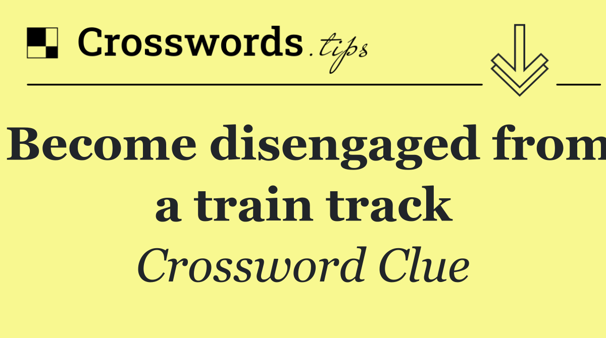 Become disengaged from a train track