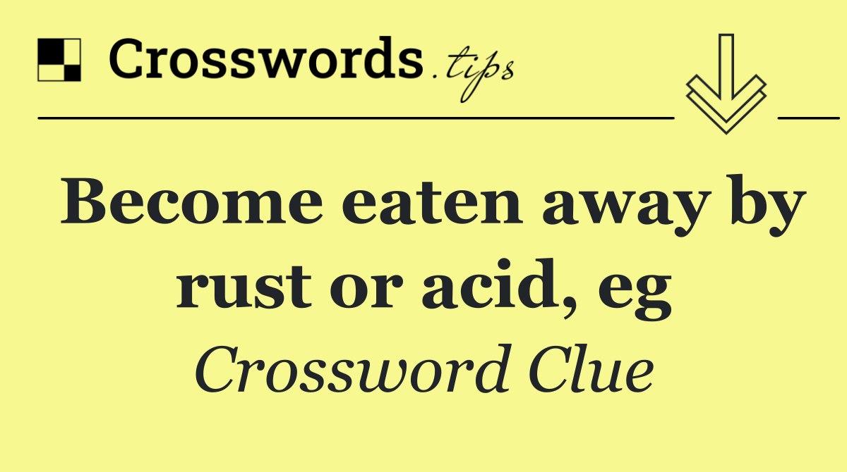 Become eaten away by rust or acid, eg