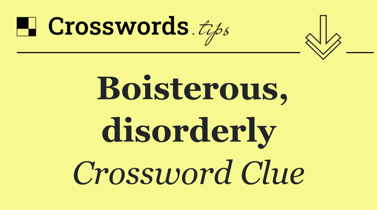 Boisterous, disorderly