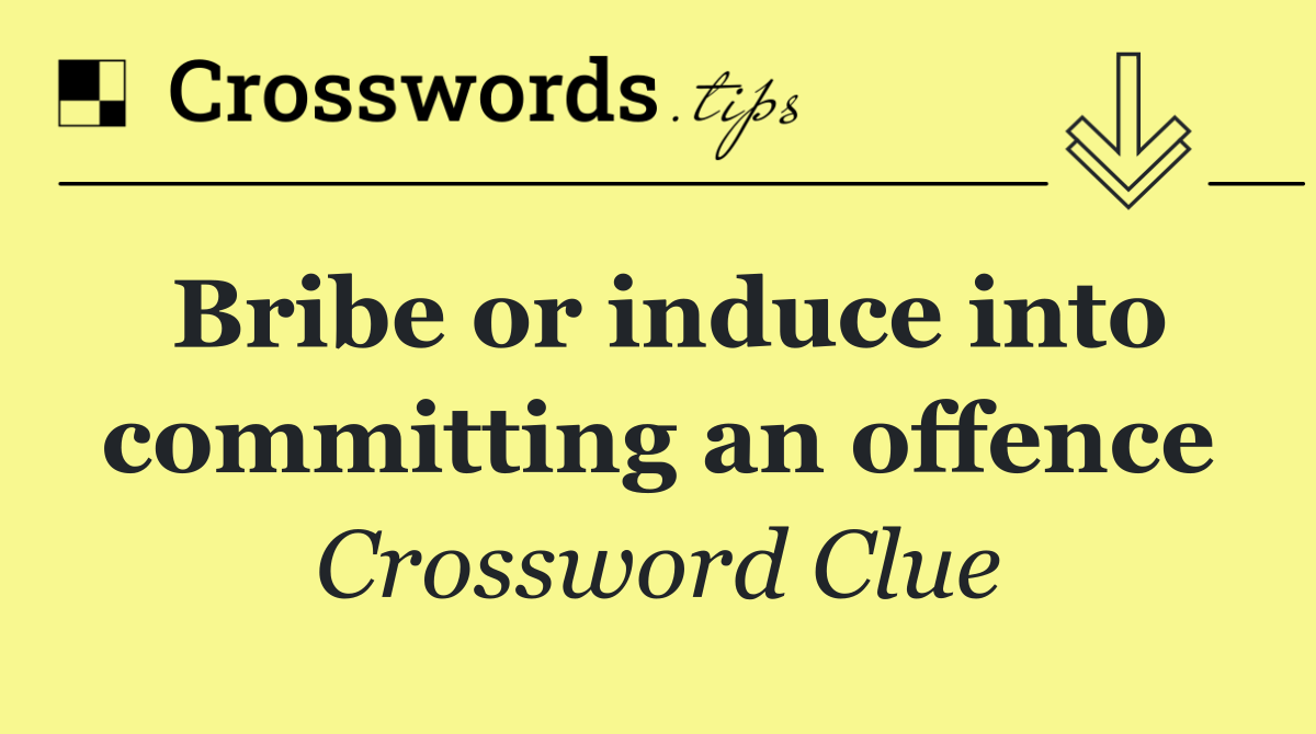 Bribe or induce into committing an offence