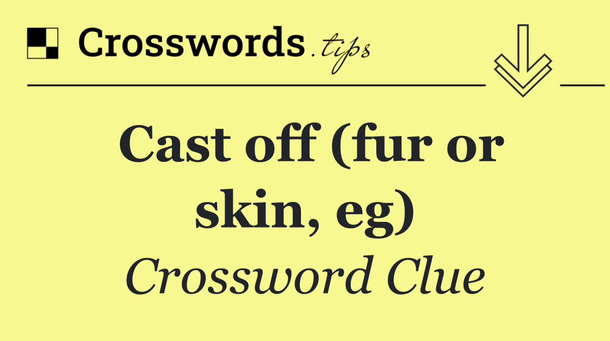 Cast off (fur or skin, eg)