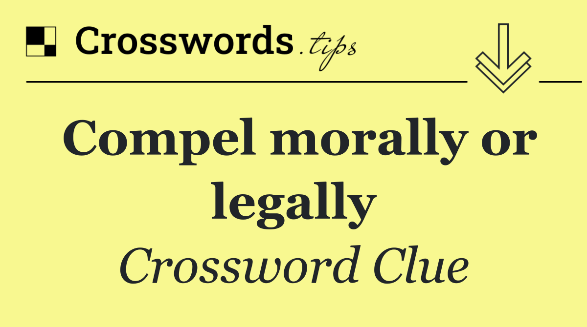 Compel morally or legally