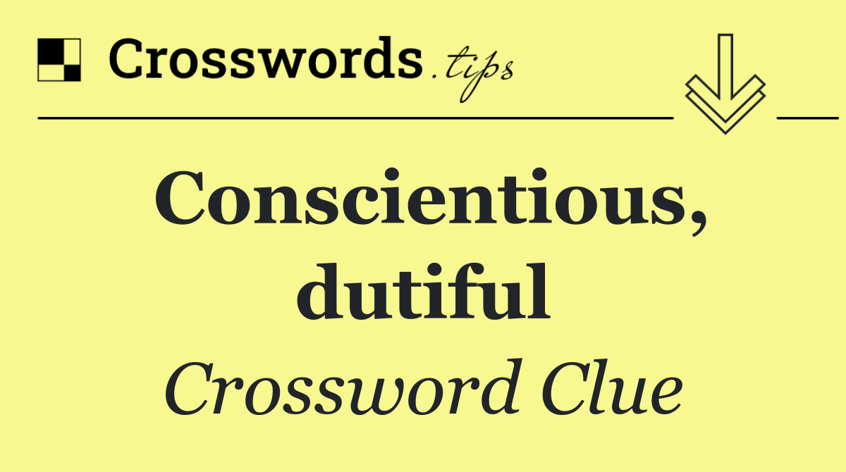 Conscientious, dutiful