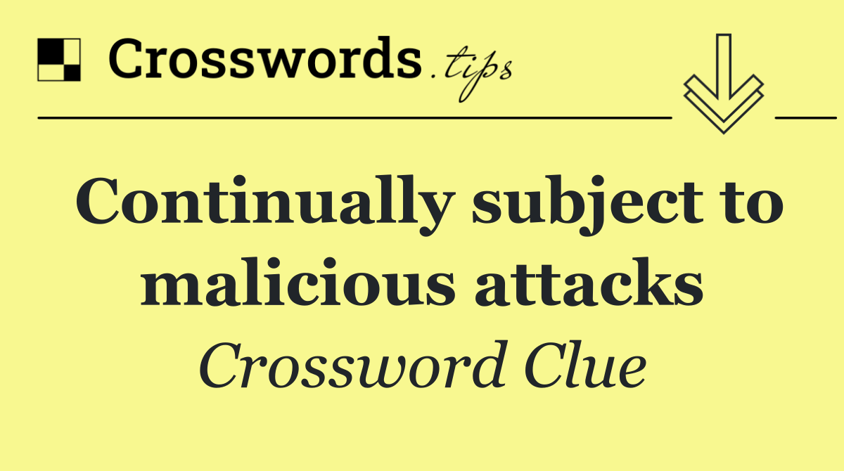 Continually subject to malicious attacks