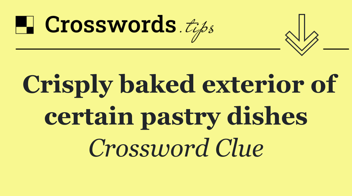 Crisply baked exterior of certain pastry dishes