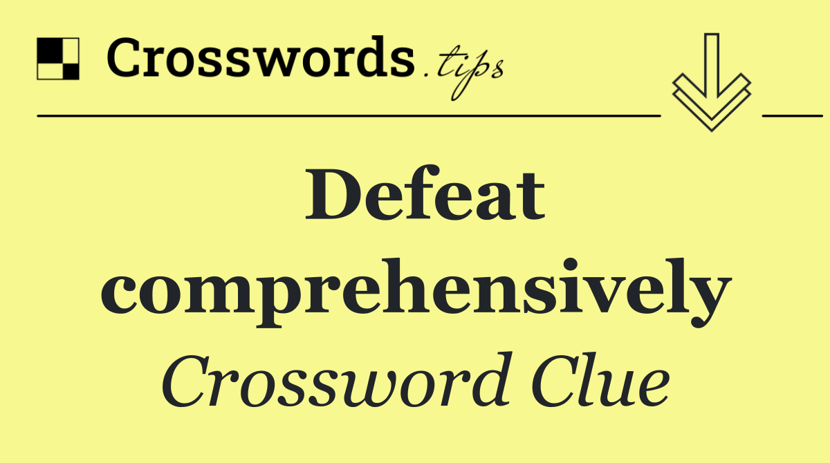 Defeat comprehensively