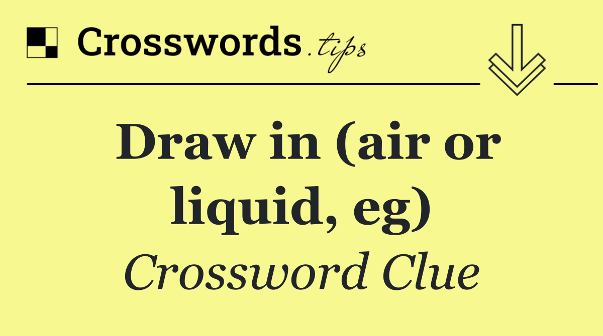 Draw in (air or liquid, eg)