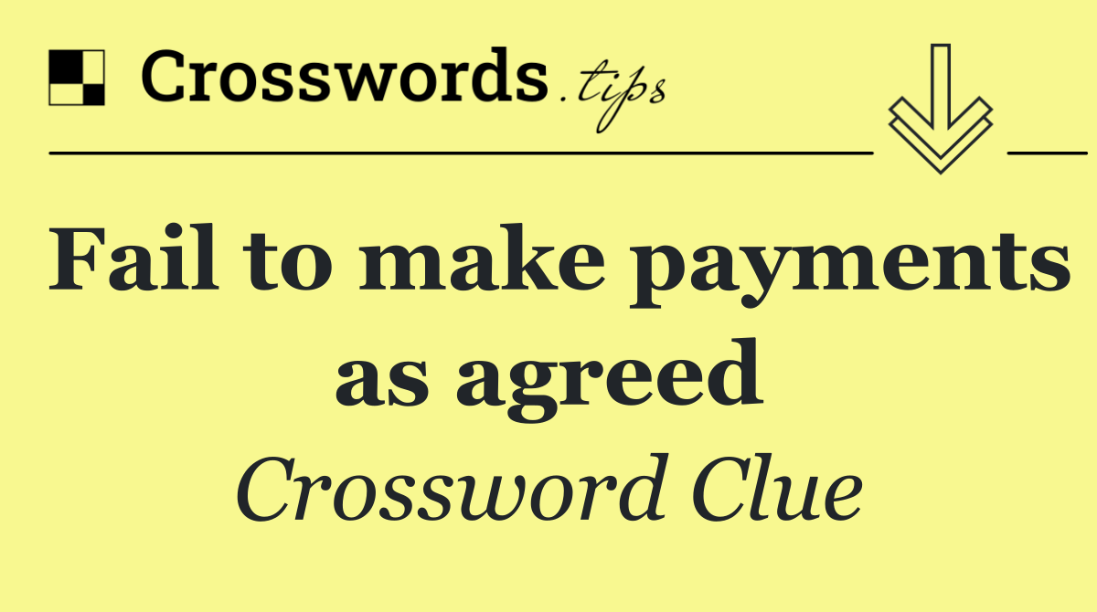 Fail to make payments as agreed