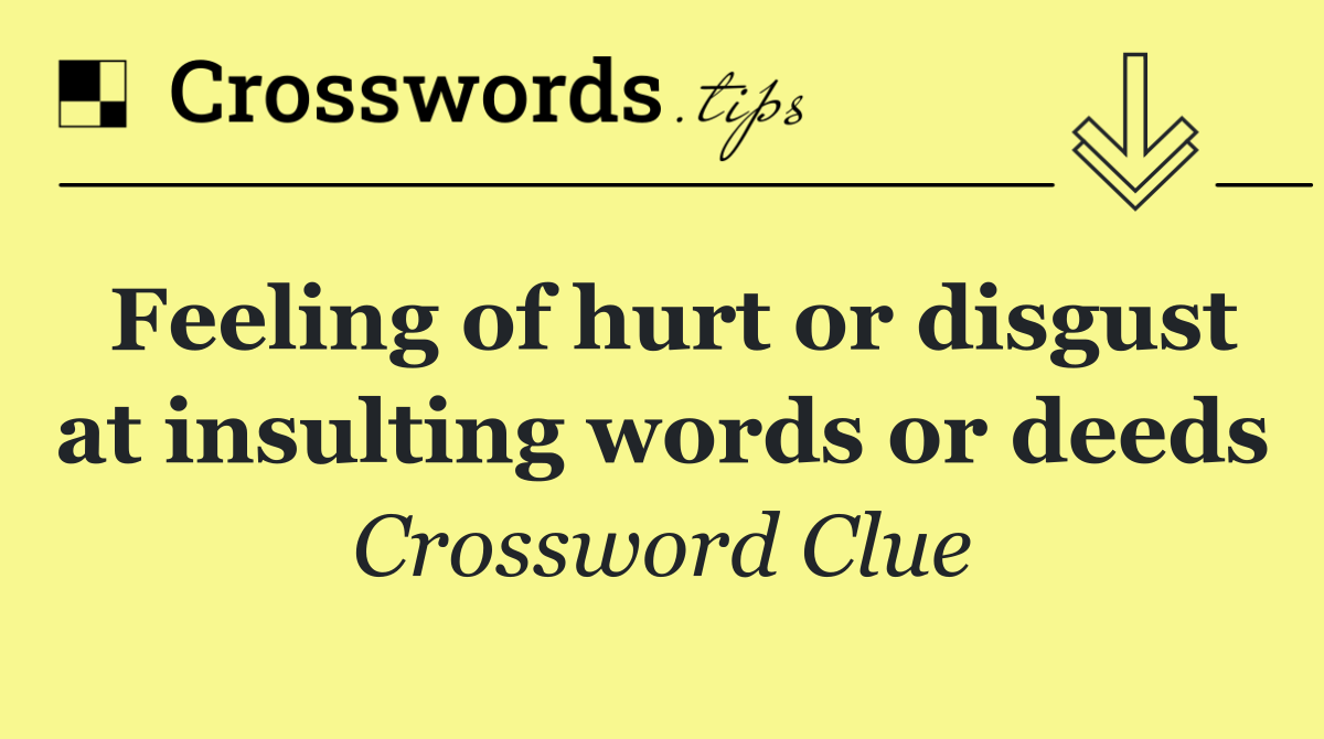 Feeling of hurt or disgust at insulting words or deeds