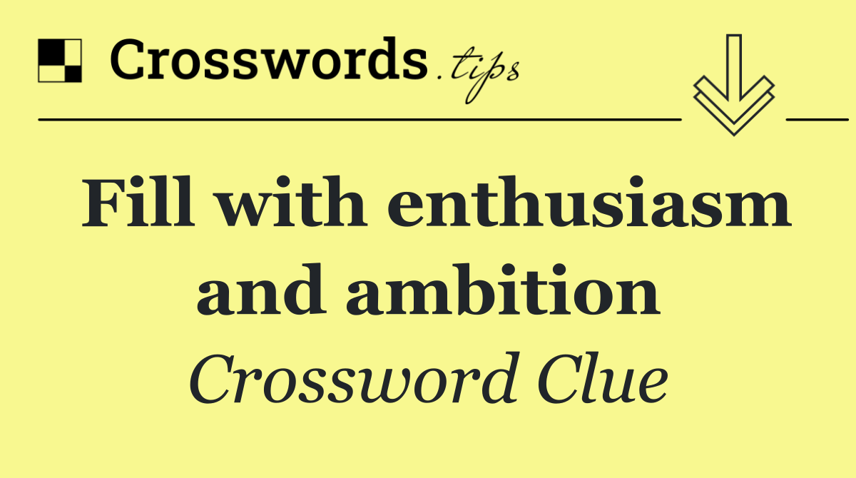 Fill with enthusiasm and ambition