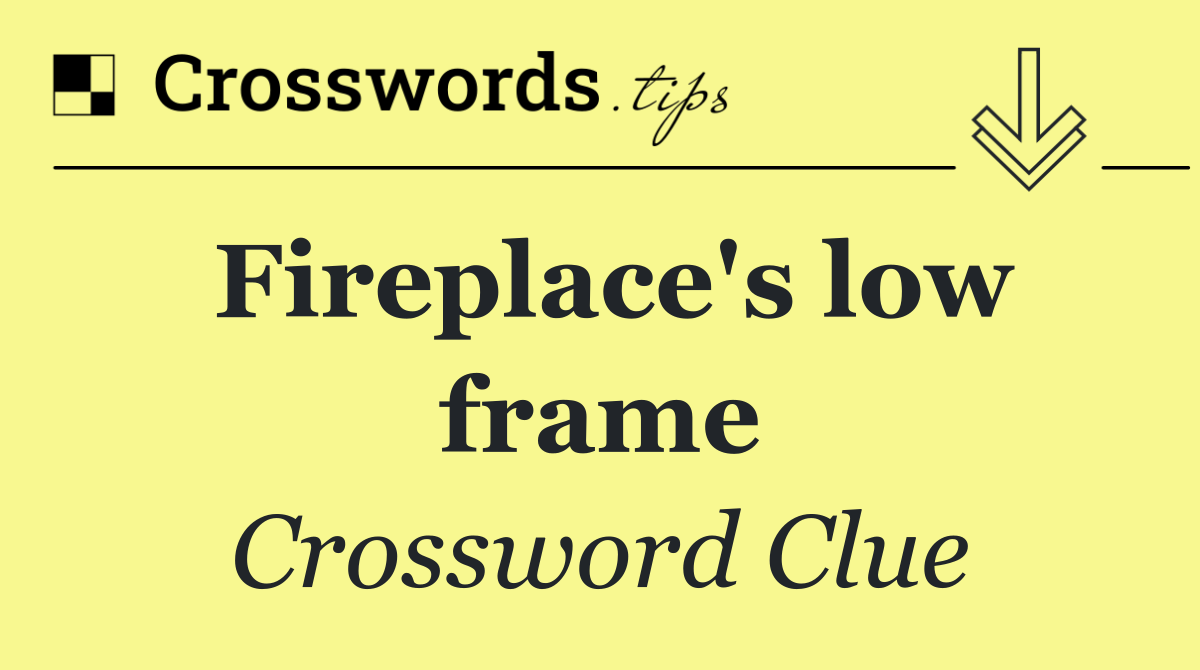 Fireplace's low frame