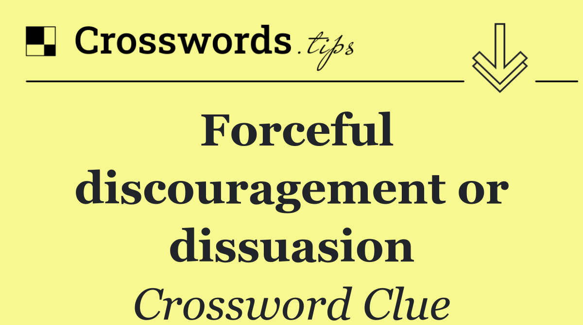 Forceful discouragement or dissuasion