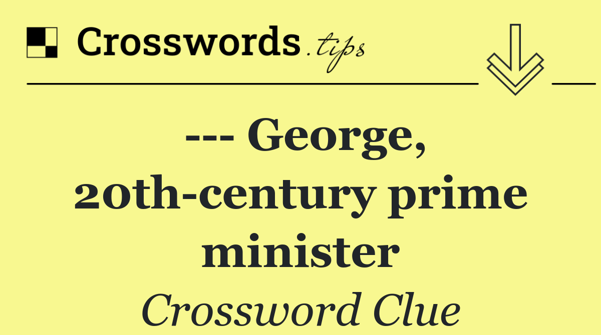     George, 20th century prime minister