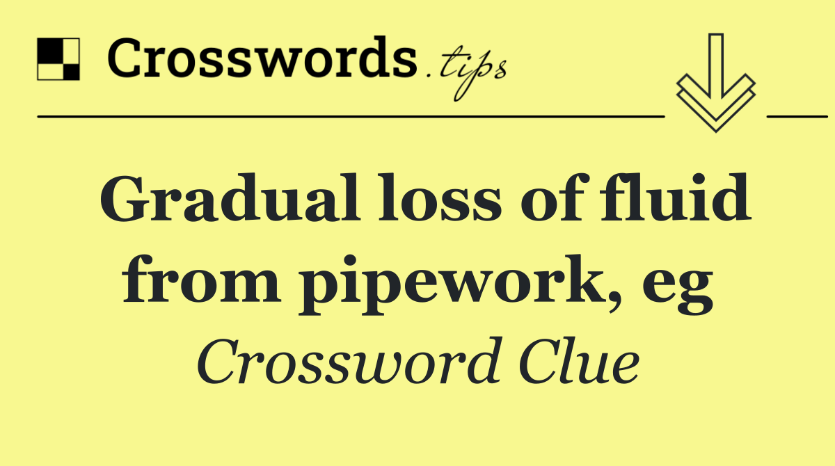 Gradual loss of fluid from pipework, eg