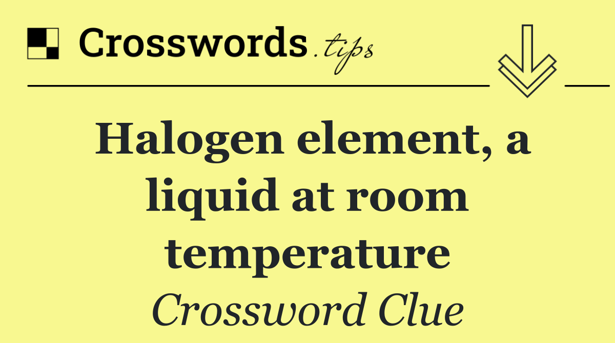 Halogen element, a liquid at room temperature