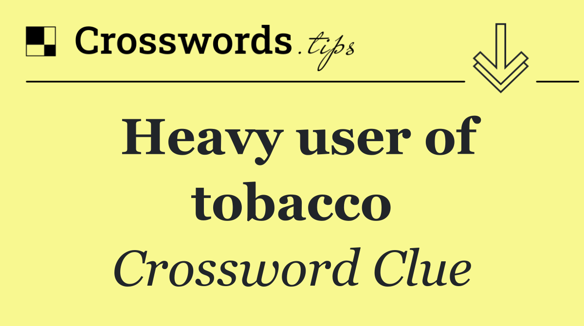 Heavy user of tobacco