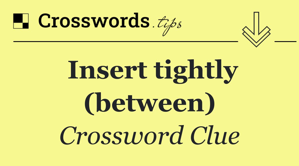 Insert tightly (between)