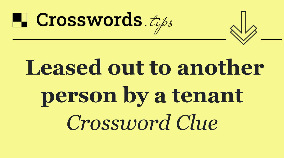 Leased out to another person by a tenant