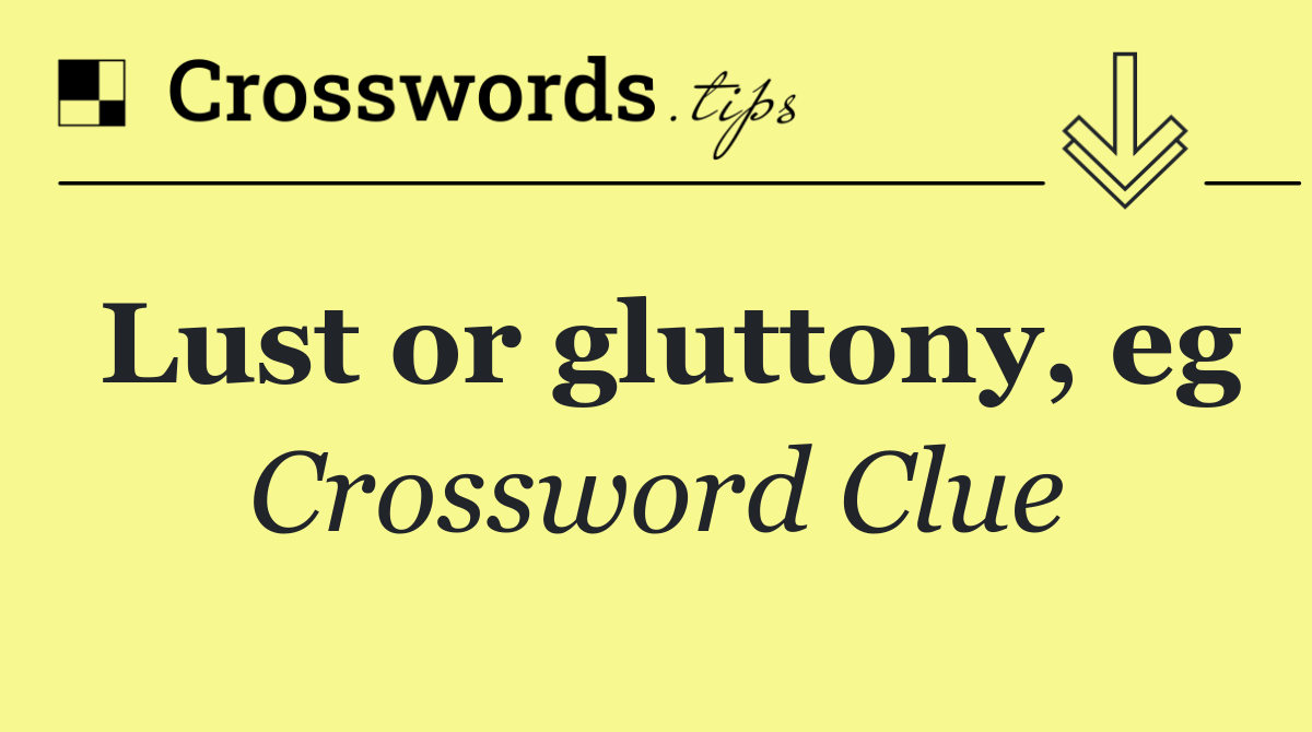 Lust or gluttony, eg