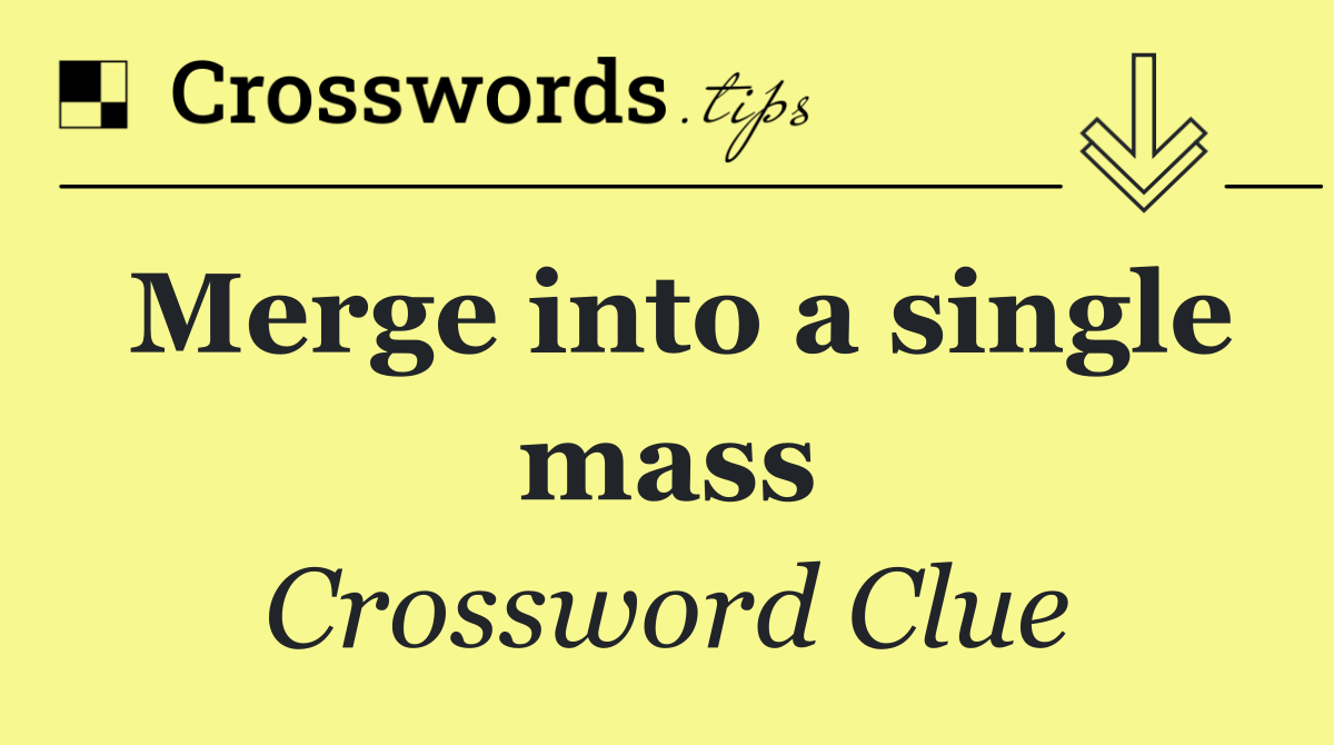 Merge into a single mass