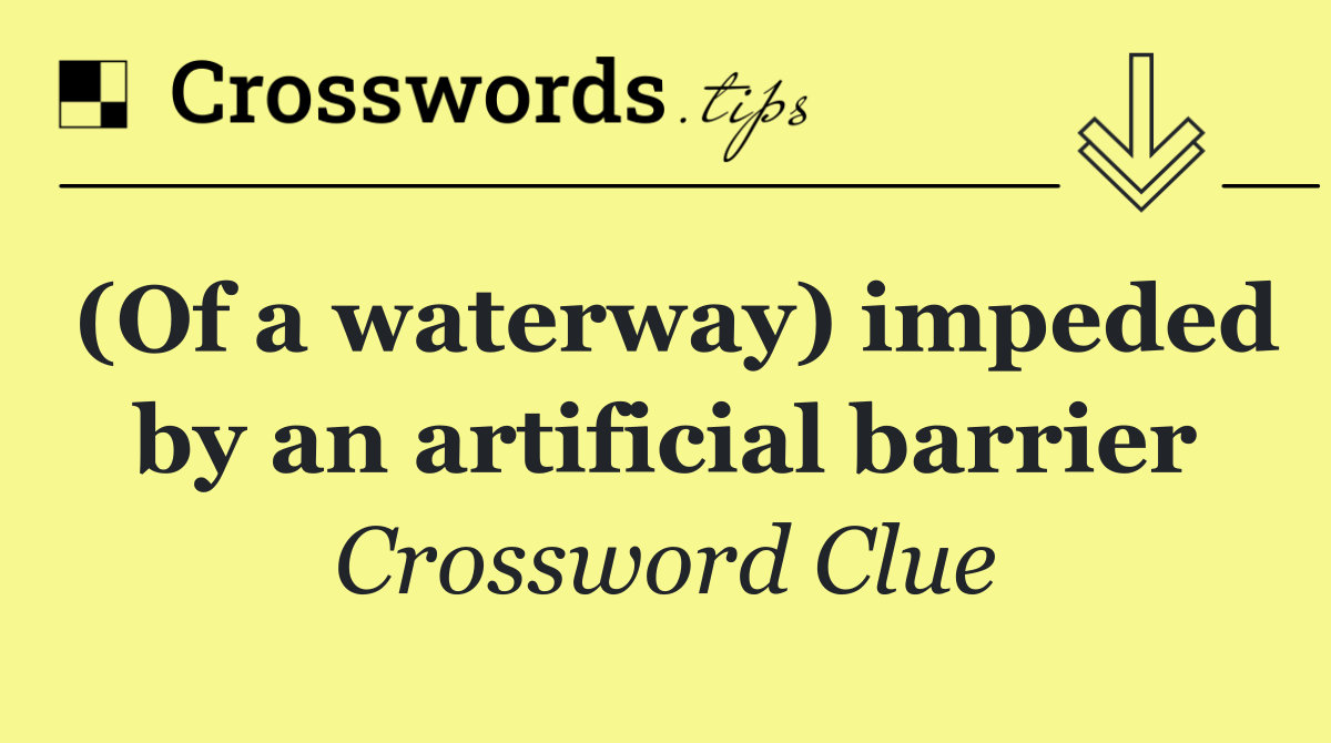 (Of a waterway) impeded by an artificial barrier