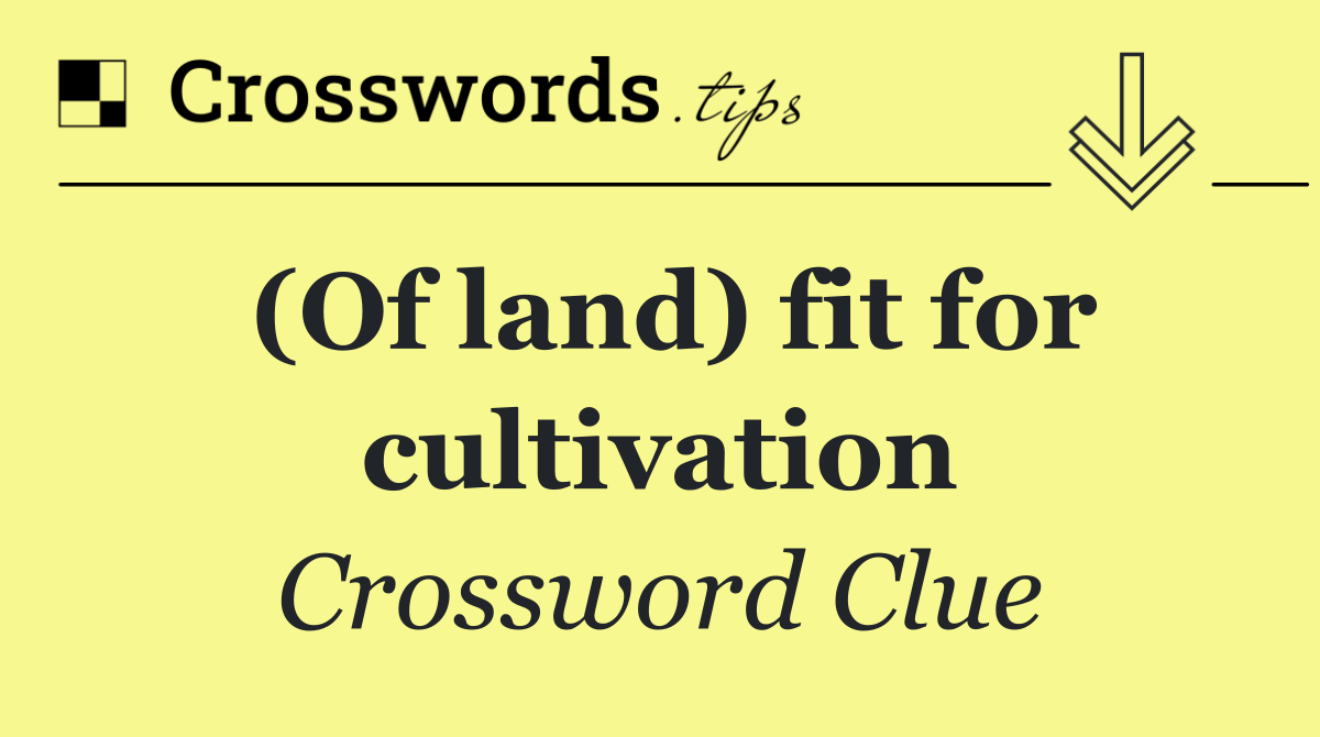 (Of land) fit for cultivation