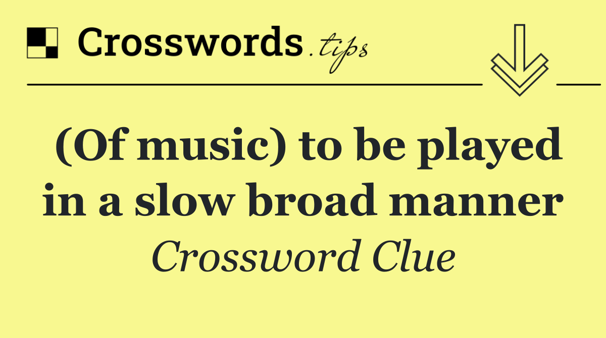 (Of music) to be played in a slow broad manner