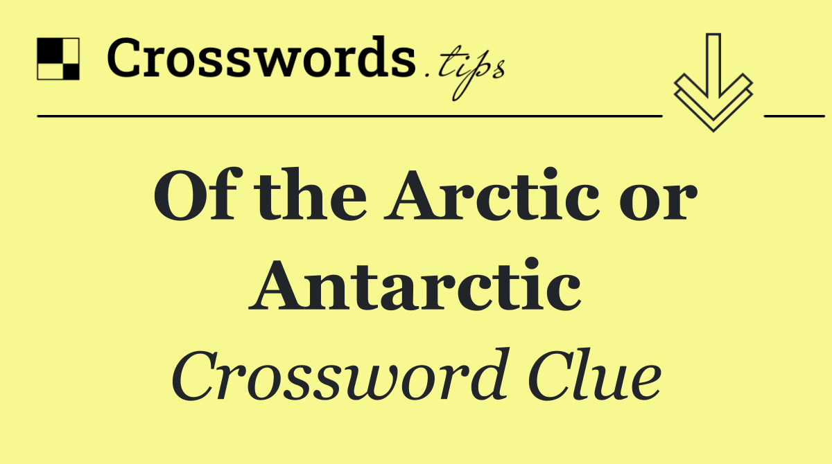 Of the Arctic or Antarctic