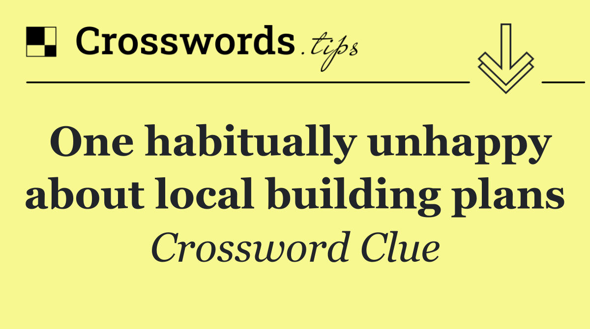 One habitually unhappy about local building plans