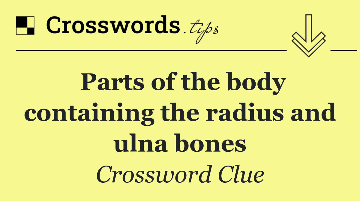 Parts of the body containing the radius and ulna bones