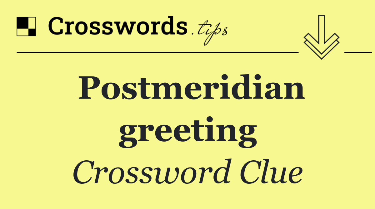 Postmeridian greeting