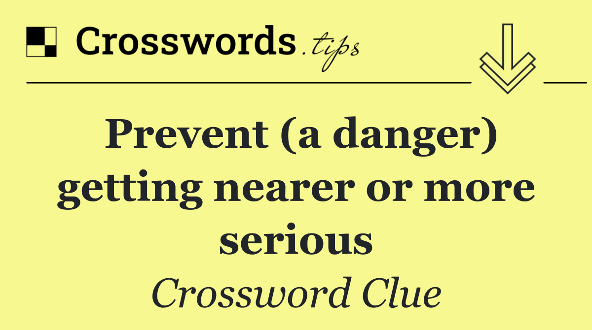 Prevent (a danger) getting nearer or more serious