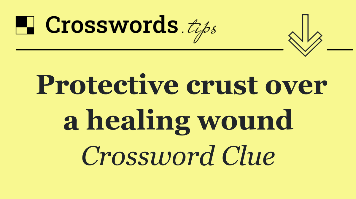 Protective crust over a healing wound