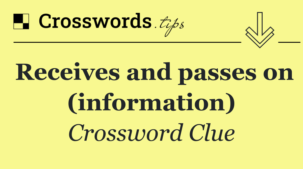 Receives and passes on (information)