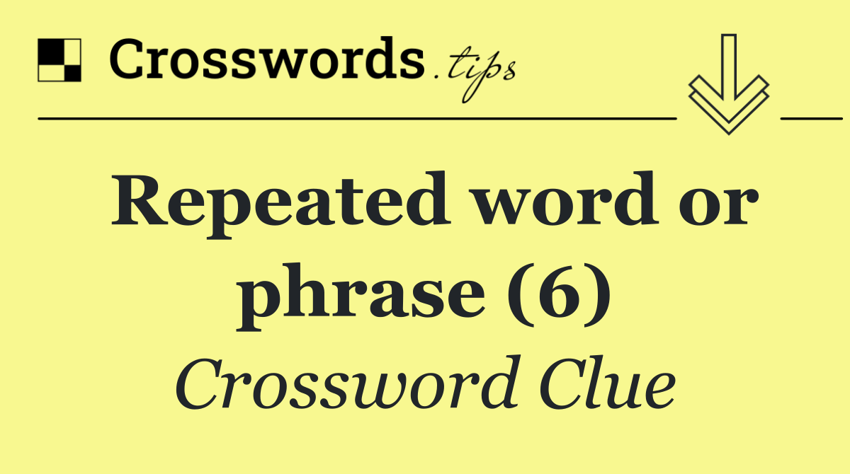 Repeated word or phrase (6)