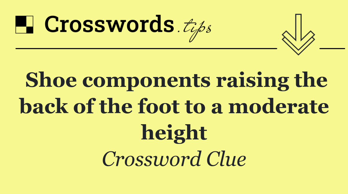 Shoe components raising the back of the foot to a moderate height