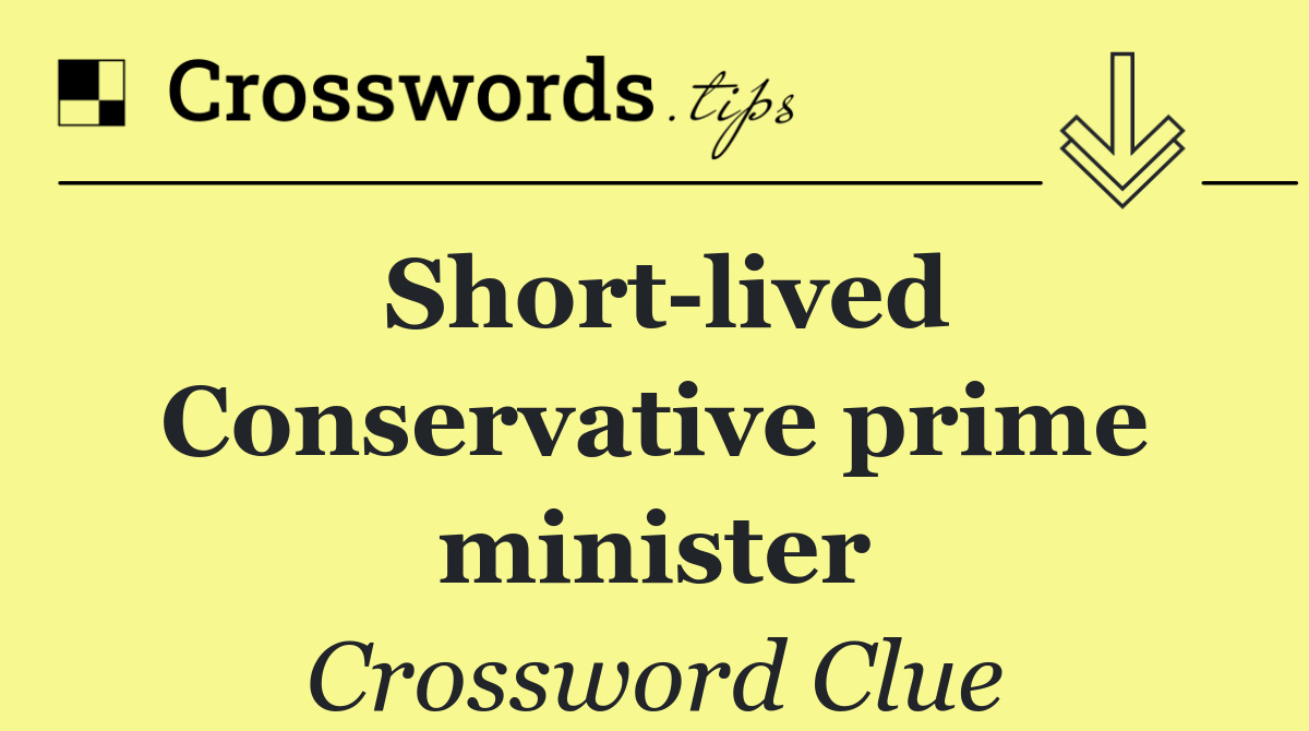 Short lived Conservative prime minister